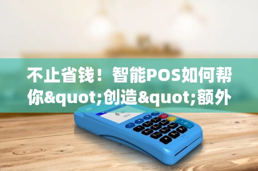 不止省钱！智能POS如何帮你"创造"额外利润？