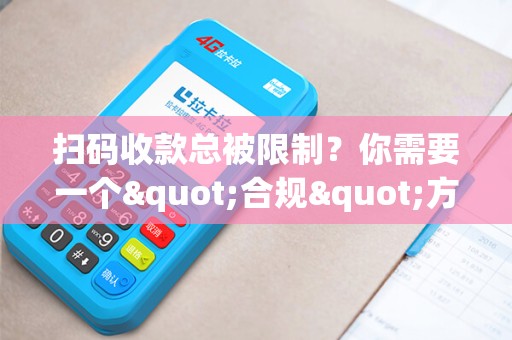 扫码收款总被限制？你需要一个"合规"方案！