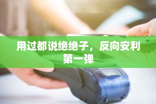 用过都说绝绝子，反向安利第一弹