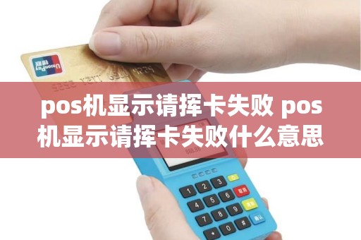 pos机显示请挥卡失败 pos机显示请挥卡失败什么意思