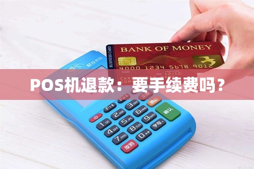 POS机退款：要手续费吗？