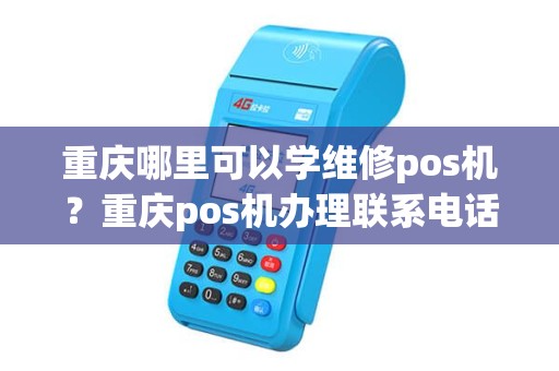 重庆哪里可以学维修pos机？重庆pos机办理联系电话