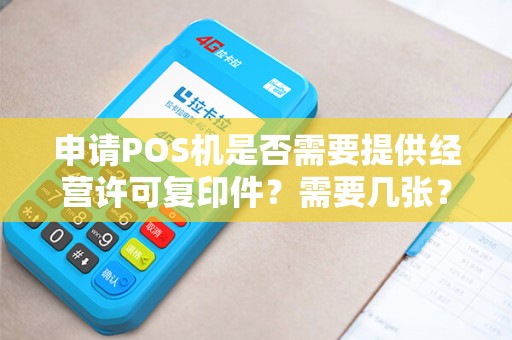 申请POS机是否需要提供经营许可复印件?需要几张? 申请POS机是否需要提供经营许可复印件?需要几张?