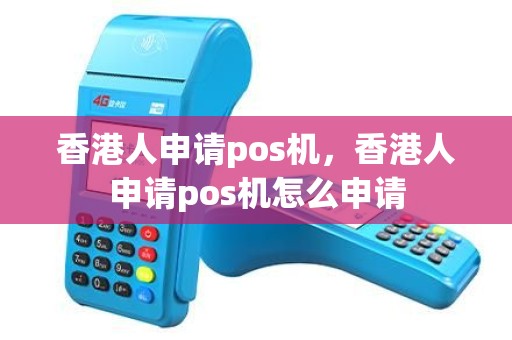 香港人申请pos机，香港人申请pos机怎么申请