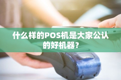 什么样的POS机是大家公认的好机器? 什么样的POS机是大家公认的好机器?