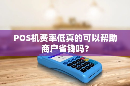 POS机费率低真的可以帮助商户省钱吗？
