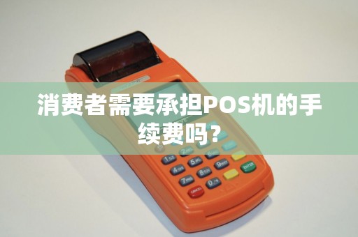 消费者需要承担POS机的手续费吗? 消费者需要承担POS机的手续费吗?