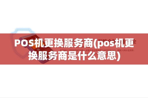 POS机更换服务商(pos机更换服务商是什么意思)