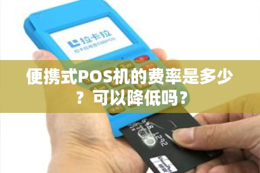 便携式POS机的费率是多少？可以降低吗？