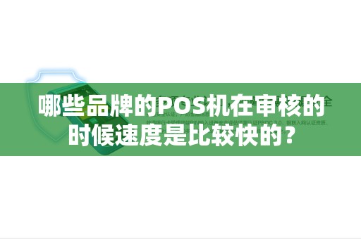 哪些品牌的POS机在审核的时候速度是比较快的？