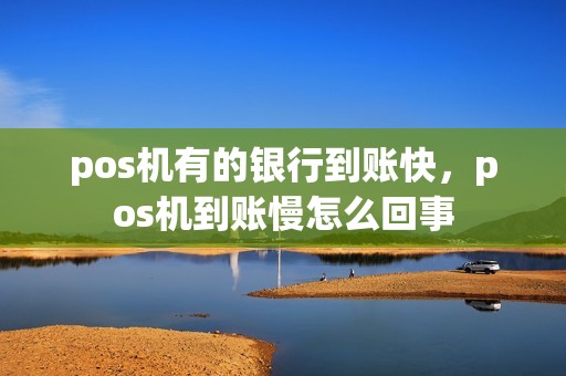pos机有的银行到账快，pos机到账慢怎么回事