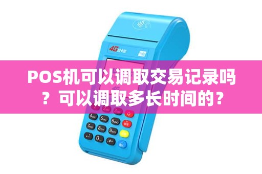 POS机可以调取交易记录吗?可以调取多长时间的? POS机可以调取交易记录吗?可以调取多长时间的?