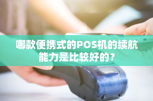 哪款便携式的POS机的续航能力是比较好的? 哪款便携式的POS机的续航能力是比较好的?