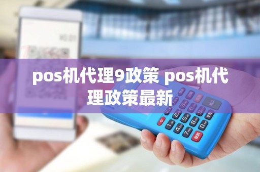 pos机代理9政策 pos机代理政策最新