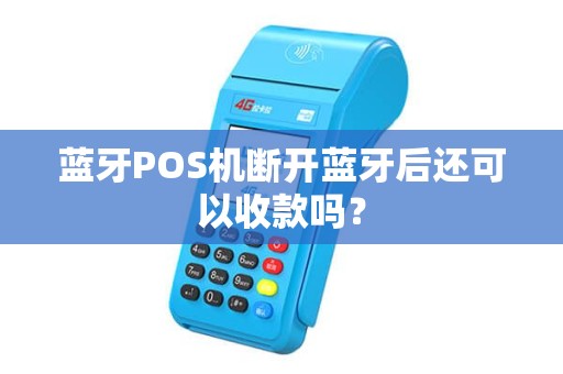 蓝牙POS机断开蓝牙后还可以收款吗？