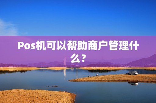 Pos机可以帮助商户管理什么？