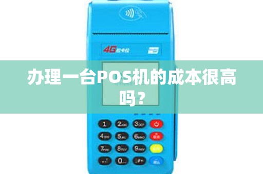 办理一台POS机的成本很高吗? 办理一台POS机的成本很高吗?