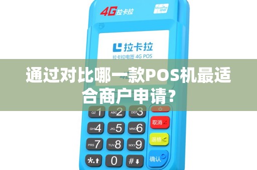 通过对比哪一款POS机最适合商户申请? 通过对比哪一款POS机最适合商户申请?