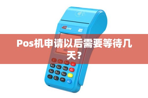 Pos机申请以后需要等待几天? Pos机申请以后需要等待几天?