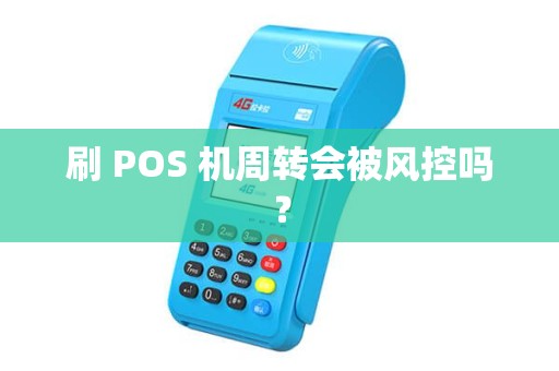刷 POS 机周转会被风控吗? 刷 POS 机周转会被风控吗?