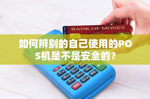 如何辨别的自己使用的POS机是不是安全的？