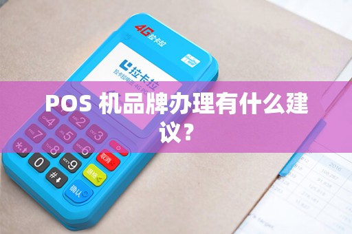 POS 机品牌办理有什么建议？