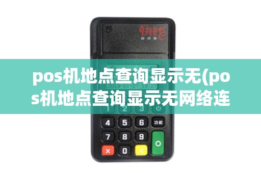 pos机地点查询显示无(pos机地点查询显示无网络连接)