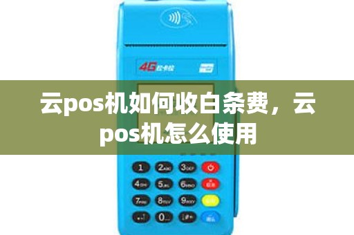 云pos机如何收白条费，云pos机怎么使用