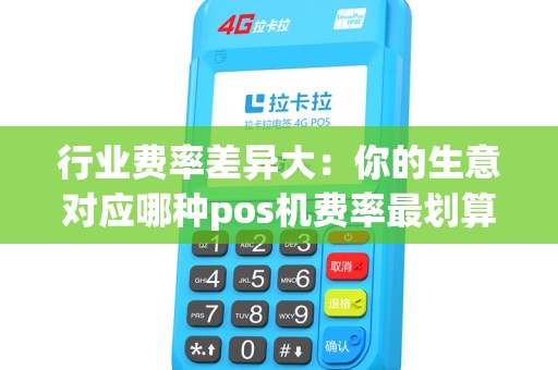 行业费率差异大:你的生意对应哪种pos机费率最划算? 行业费率差异大:你的生意对应哪种pos机费率最划算?