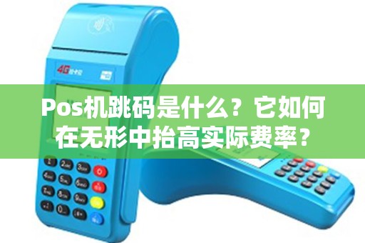 Pos机跳码是什么?它如何在无形中抬高实际费率? Pos机跳码是什么?它如何在无形中抬高实际费率?