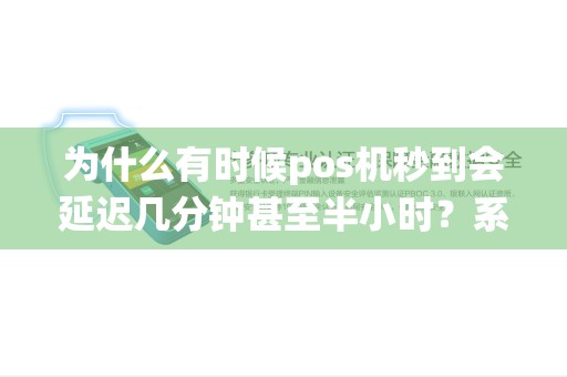 为什么有时候pos机秒到会延迟几分钟甚至半小时?系统崩了? 为什么有时候pos机秒到会延迟几分钟甚至半小时?系统崩了?