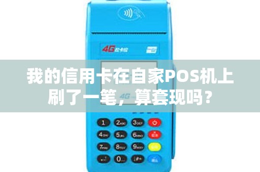 我的信用卡在自家POS机上刷了一笔,算套现吗? 我的信用卡在自家POS机上刷了一笔,算套现吗?
