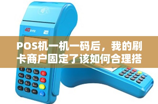 POS机一机一码后,我的刷卡商户固定了该如何合理搭配消费? POS机一机一码后,我的刷卡商户固定了该如何合理搭配消费?