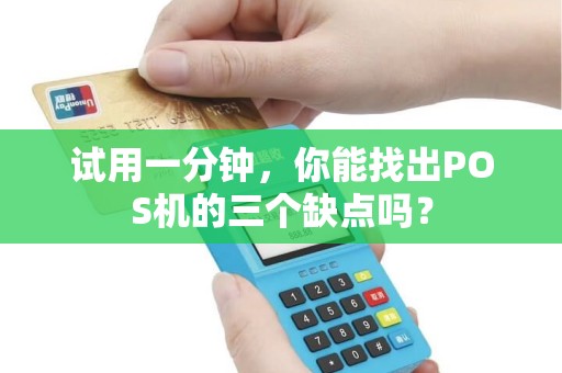 试用一分钟,你能找出POS机的三个缺点吗? 试用一分钟,你能找出POS机的三个缺点吗?