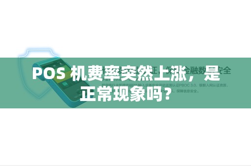 POS 机费率突然上涨,是正常现象吗? POS 机费率突然上涨,是正常现象吗?
