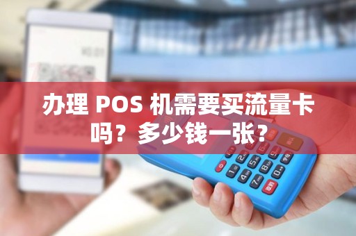 办理 POS 机需要买流量卡吗?多少钱一张? 办理 POS 机需要买流量卡吗?多少钱一张?