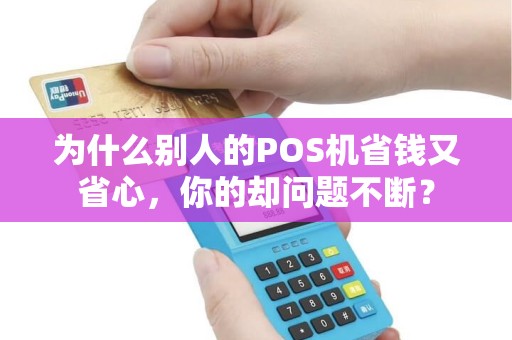 为什么别人的POS机省钱又省心,你的却问题不断? 为什么别人的POS机省钱又省心,你的却问题不断?