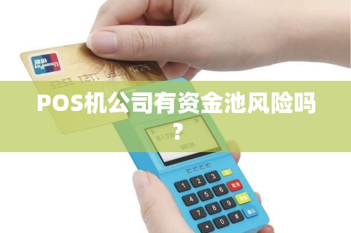 POS机公司有资金池风险吗? POS机公司有资金池风险吗?