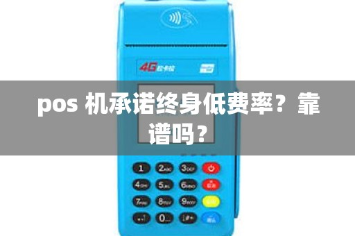 pos 机承诺终身低费率?靠谱吗? pos 机承诺终身低费率?靠谱吗?
