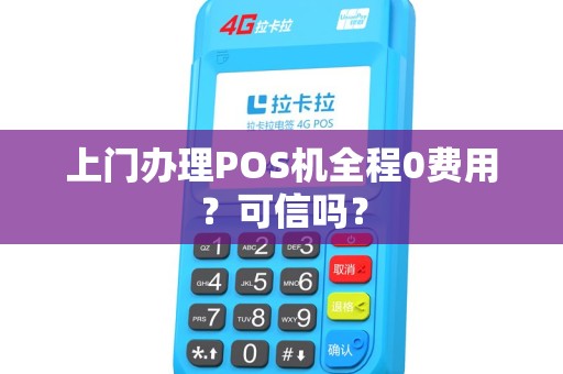 上门办理POS机全程0费用?可信吗? 上门办理POS机全程0费用?可信吗?
