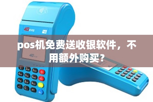 pos机免费送收银软件,不用额外购买? pos机免费送收银软件,不用额外购买?