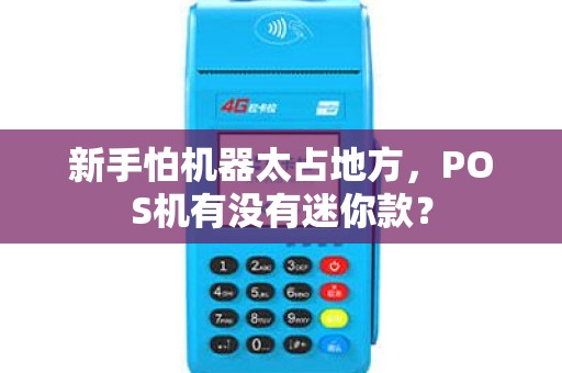 新手怕机器太占地方,POS机有没有迷你款? 新手怕机器太占地方,POS机有没有迷你款?