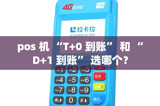 pos 机 “T+0 到账” 和 “D+1 到账” 选哪个? pos 机 “T+0 到账” 和 “D+1 到账” 选哪个?