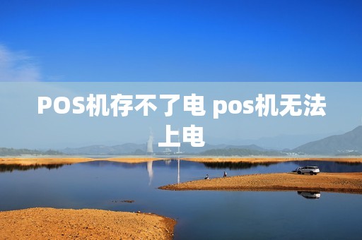 POS机存不了电 pos机无法上电