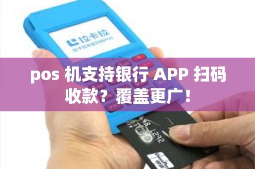 pos 机支持银行 APP 扫码收款？覆盖更广！