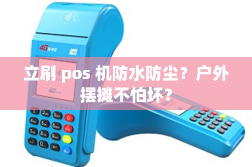 立刷 pos 机防水防尘?户外摆摊不怕坏? 立刷 pos 机防水防尘?户外摆摊不怕坏?