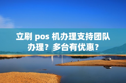 立刷 pos 机办理支持团队办理？多台有优惠？