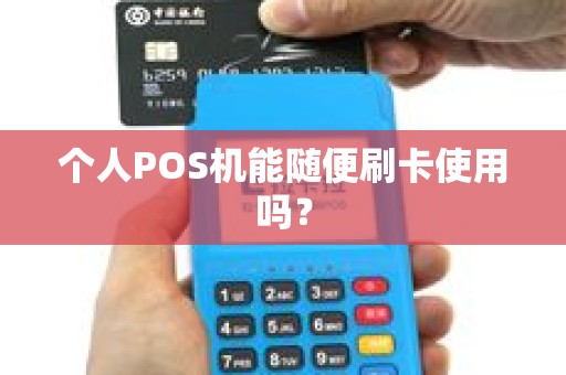 个人POS机能随便刷卡使用吗? 个人POS机能随便刷卡使用吗?