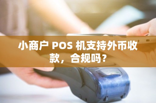 小商户 POS 机支持外币收款,合规吗? 小商户 POS 机支持外币收款,合规吗?