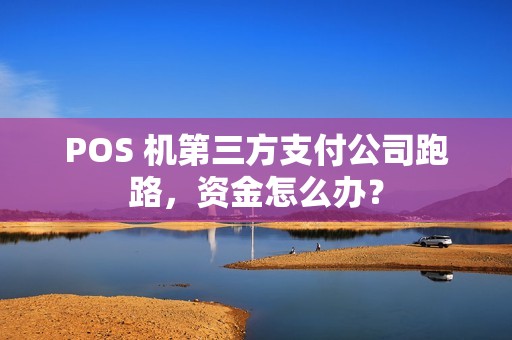 POS 机第三方支付公司跑路，资金怎么办？